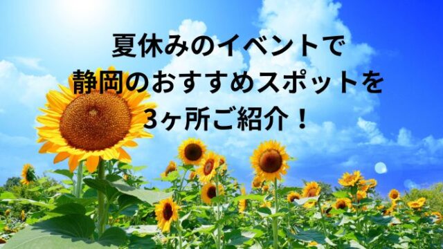 夏休みのイベントで静岡のおすすめスポットを3ヶ所ご紹介！